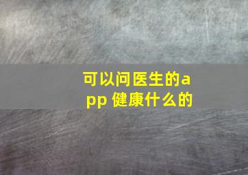 可以问医生的app 健康什么的